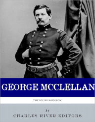 Title: The Young Napoleon: The Life and Legacy of George B. McClellan, Author: Charles River Editors