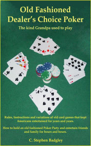 Title: Old Fashioned Dealer's Choice Poker : The kind Grandpa used to play, Author: C. Stephen Badgley