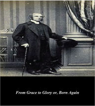 Title: From Grace to Glory or, Born Again, Author: Octavius Winslow