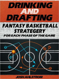 Title: Drinking And Drafting Fantasy Basketball Strategery for Each Phase of the Game, Author: Josh Ahlstrom