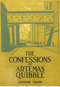 Title: The Confessions of Artemas Quibble, Author: Arthur Cheney Train