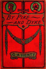 Title: BY PIKE AND DYKE A Tale of the Rise of the Dutch Republic, Author: G. A. Henty