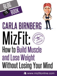 Title: MizFit: How to Build Muscle and Lose Weight Without Losing Your Mind, Author: Carla Birnberg