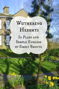 Title: Wuthering Heights In Plain and Simple English (Includes Study Guide, Complete Unabridged Book, Historical Context, Biography and Character Index)(Annotated), Author: Emily Brontë