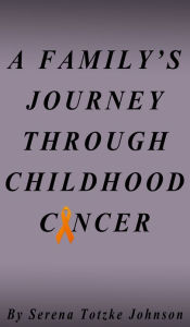 Title: A Family's Journey Through Childhood Cancer, Author: Serena Totzke Johnson