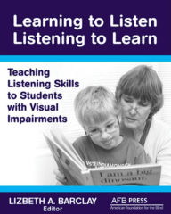 Title: Learning to Listen/Listening to Learn: Teaching Listening Skills to Students with Visual Impairments, Author: Lizbeth A. Barclay