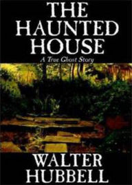 Title: The Haunted House: A True Ghost Story! A Horror, Ghost Stories Classic By Walter Hubbell! AAA+++, Author: BDP