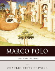 Title: Legendary Explorers: The Life and Legacy of Marco Polo, Author: Charles River Editors