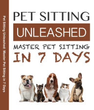 Title: Pet Sitting Unleased Master Pet Sitting In 7 Days, Author: Paul Green