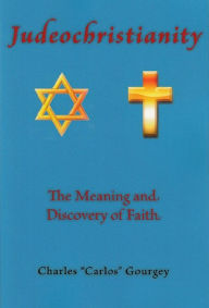 Title: Judeochristianity: The Meaning and Discovery of Faith, Author: Charles Gourgey