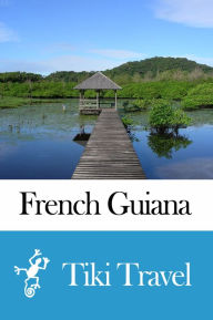 Title: French Guiana Travel Guide - Tiki Travel, Author: Tiki Travel