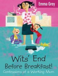 Title: Wits' End Before Breakfast!: Confessions of a Working Mum, Author: Emma Grey
