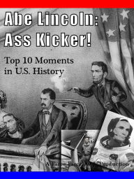 Title: Abe Lincoln: Ass Kicker! Abraham's Top 10 Moments in US History, Amazing Historical Illustrations, Photos, Movie Stills, and Pictures - Volume 1, Author: Farce Farce Away