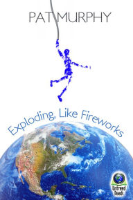 Title: Exploding, Like Fireworks, Author: Pat Murphy