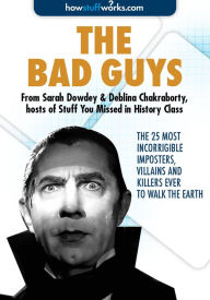 Title: The Bad Guys: The 25 Most Incorrigible Imposters, Villains, and Killers Ever to Walk the Earth, Author: HowStuffWorks