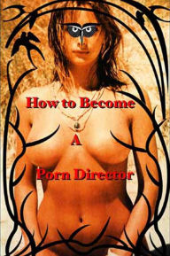Title: How to Become a Porn Director: Making Amateur Adult Films, Author: Nick Ryder