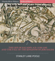 Title: The Life of Saladin A.D. 1138-1193 and the Fall of the Kingdom of Jerusalem, Author: Stanley Lane-Poole