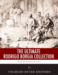 Title: The Ultimate Rodrigo Borgia Collection, Author: Charles River Editors
