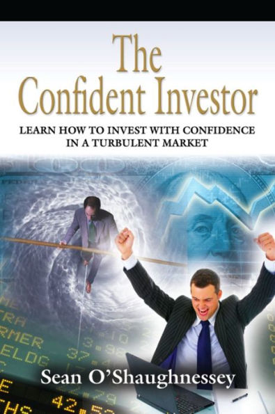 THE CONFIDENT INVESTOR: Learn How To Invest With Confidence In A Turbulent Market