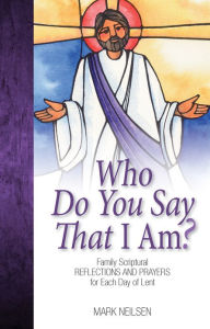 Title: Who Do You Say I Am? - Family Scriptural Reflections and Prayers for Each Day of Lent, Author: Mark Neilsen