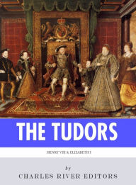 Title: The Tudors: The Lives and Legacies of King Henry VIII and Queen Elizabeth I, Author: Charles River Editors