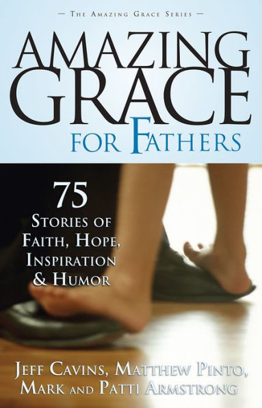 Amazing Grace For Fathers: 75 Stories of Faith, Hope, Inspiration, and Humor