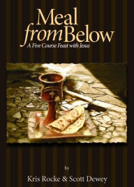 Title: Meal From Below: A Five Course Feast with Jesus, Author: Kris Rocke