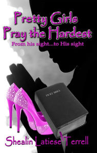 Title: Pretty Girls Pray the Hardest ~ From his sights to His sights, Author: Shealin Latiese Terrell