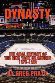 Title: Dynasty: The Oral History of the New York Islanders, 1972-1984, Author: Greg Prato