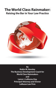 Title: The World Class Rainmaker: Raising the Bar in Your Law Practice, Author: Robin Hensley