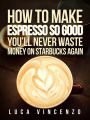 How to Make Espresso So Good You'll Never Waste Money on Starbucks Again