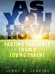 Title: As You Leave Home: Parting Thoughts from a Loving Parent, Author: Jerry B. Jenkins