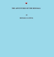 Title: THE ADVENTURES OF THE RED BALL, Author: Michael D. Linick