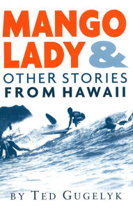 Title: Mango Lady & Other Stories from Hawaii, Author: Ted Gugelyk