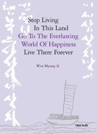 Title: Stop Living In This Land, Go To The Everlasting World Of Happiness, Live There Forever, Author: Woo Myung