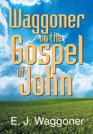 Title: Waggoner on the Gospel of John, Author: Ellet Waggoner