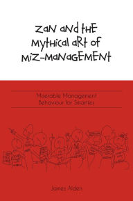 Title: Zan and the Mythical Art of Miz-Management: Miserable Management Behaviour for Smarties, Author: James Alden