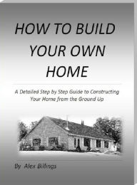 Title: How To Build Your Own Home, Author: Alex Billings