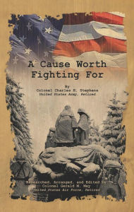 Title: A Cause Worth Fighting For, Author: Colonel Charles H. Stephens