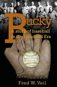 Title: Bucky: A Story of Baseball in the Deadball Era, Author: Fred W. Veil