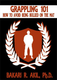 Title: Grappling 101: How to Avoid Being Bullied on the Mat, Author: Bakari Akil II