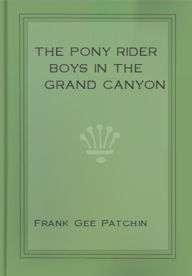 Title: The Pony Rider Boys in the Grand Canyon, Author: Frank Gee Patchin