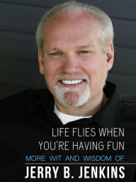 Title: Life Flies When You're Having Fun: More Wit and Wisdom from Jerry B. Jenkins, Author: Jerry B. Jenkins