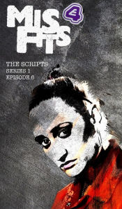 Title: Misfits, The Scripts Series One Episode Six, Author: Howard Overman