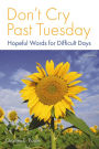 Don't Cry Past Tuesday: Hopeful Words for Difficult Days