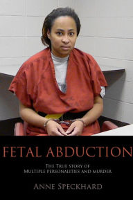 Title: Fetal Abduction: The True Story of Multiple Personalities and Murder, Author: Anne Speckhard