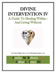 Title: Divine Intervention IV: A Guide To Healing Within And Living Without, Author: Arthur Jones III