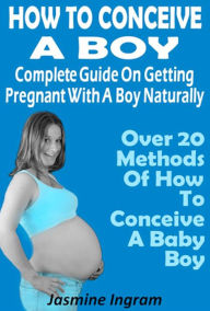 Title: How To Conceive A Boy : Complete Guide On Getting Pregnant With A Boy Naturally, Author: Jasmine Ingram