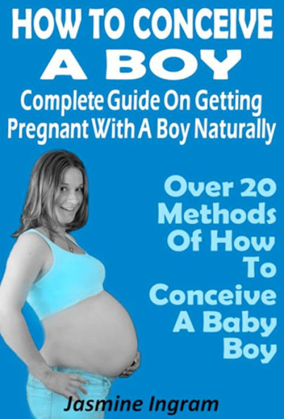 How To Conceive A Boy : Complete Guide On Getting Pregnant With A Boy Naturally