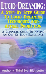 Title: Lucid Dreaming : A Step By Step Guide To Lucid Dreaming Techniques And Astral Projection A Complete Guide To Having An Out Of Body Experience, Author: Anthony Blundetto